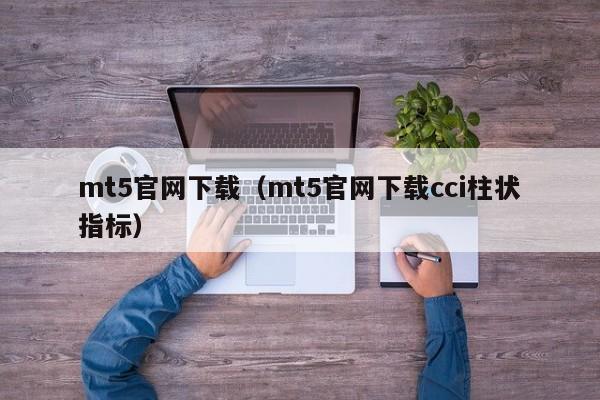 mt5官网下载（mt5官网下载cci柱状指标）