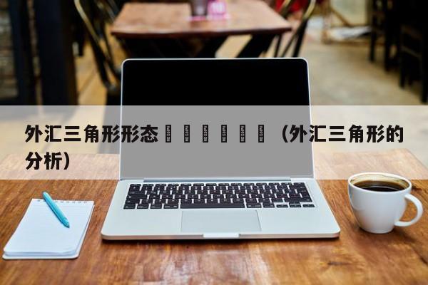 外汇三角形形态						（外汇三角形的分析）