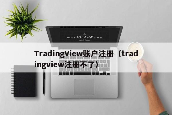 TradingView账户注册（tradingview注册不了）