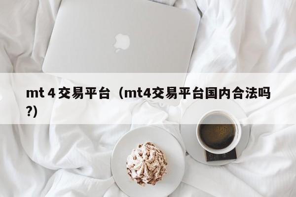 mt４交易平台（mt4交易平台国内合法吗?）