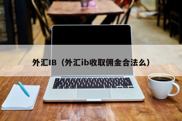 外汇IB（外汇ib收取佣金合法么）