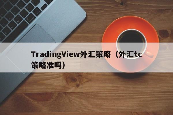 TradingView外汇策略（外汇tc策略准吗）