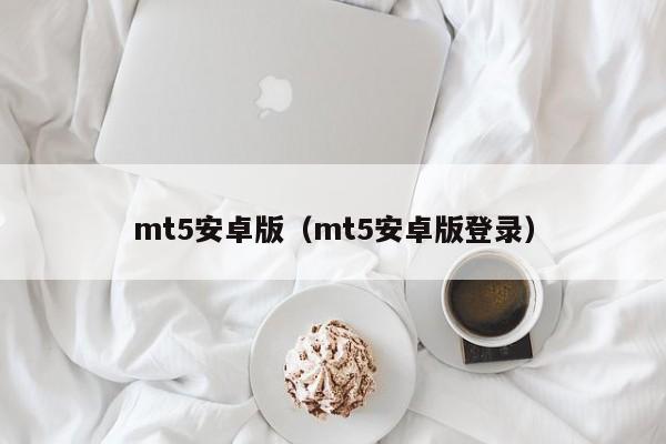 mt5安卓版（mt5安卓版登录）