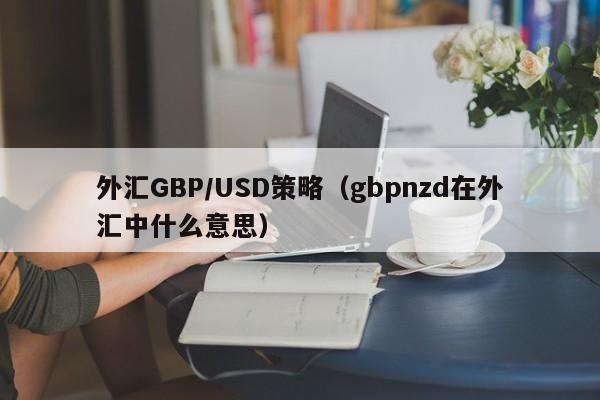 外汇GBP/USD策略（gbpnzd在外汇中什么意思）