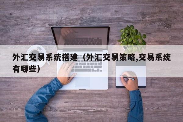外汇交易系统搭建（外汇交易策略,交易系统有哪些）