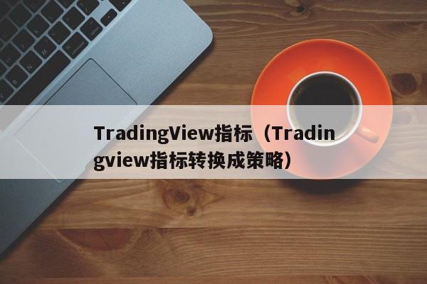 TradingView指标（Tradingview指标转换成策略）