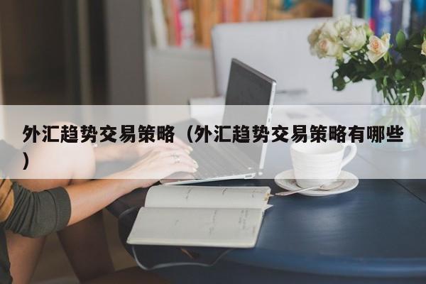 外汇趋势交易策略（外汇趋势交易策略有哪些）