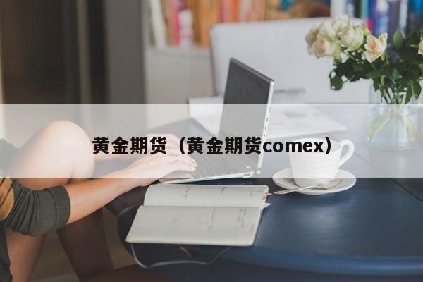 黄金期货（黄金期货comex）
