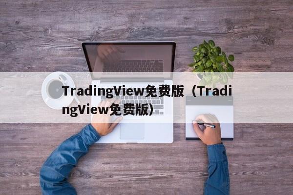 TradingView免费版（TradingView免费版）