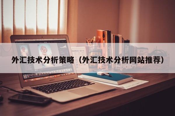 外汇技术分析策略（外汇技术分析网站推荐）