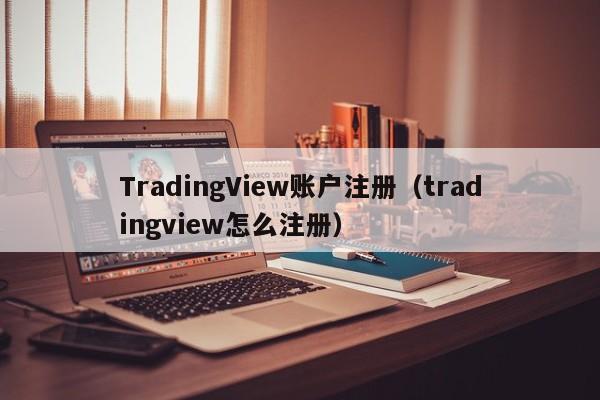 TradingView账户注册（tradingview怎么注册）