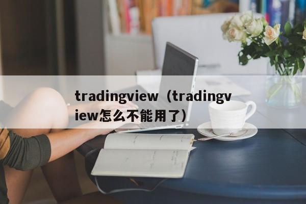 tradingview（tradingview怎么不能用了）