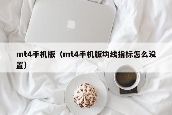 mt4手机版（mt4手机版均线指标怎么设置）