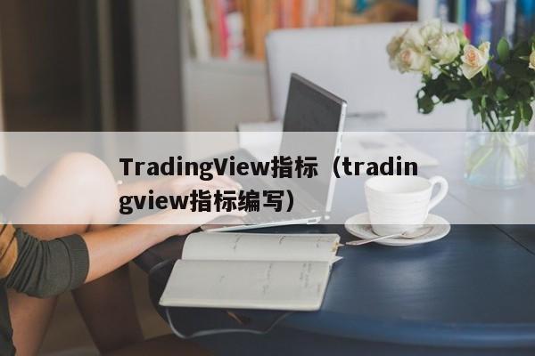 TradingView指标（tradingview指标编写）