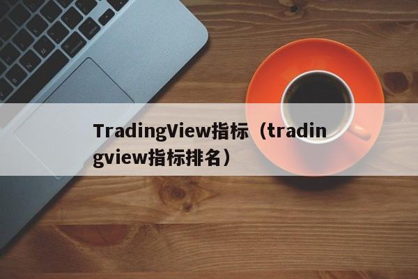 TradingView指标（tradingview指标排名）